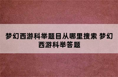 梦幻西游科举题目从哪里搜索 梦幻西游科举答题